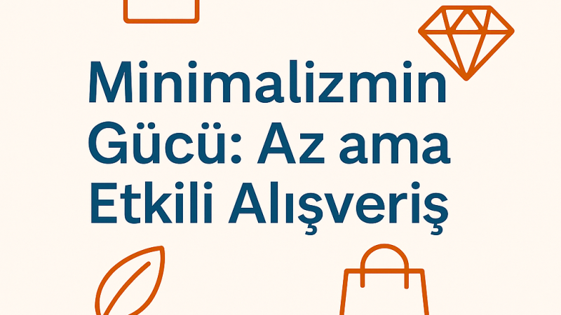 Minimalizmin Gücü: Az ama Etkili Alışveriş